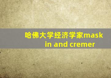 哈佛大学经济学家maskin and cremer